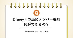ディズニープラスの追加メンバー機能とは?料金や条件を解説