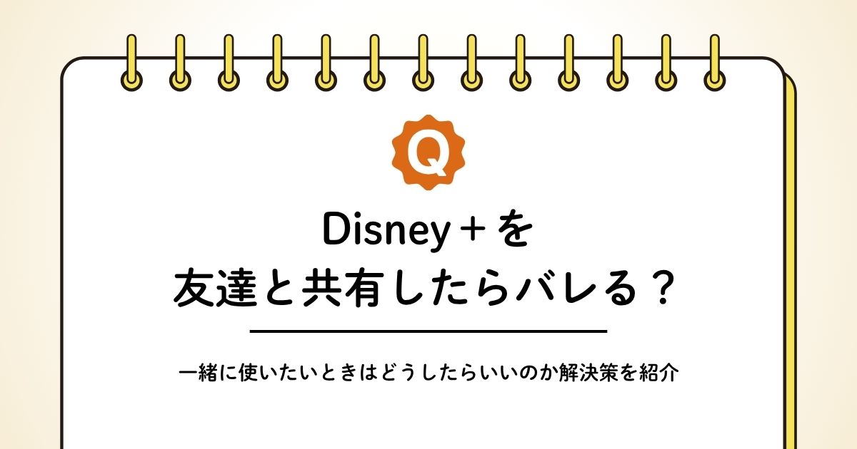ディズニープラスのアカウントを友達と共有したらバレる？