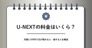 U-NEXTの料金はいくら？元が取れる人と損する人を解説