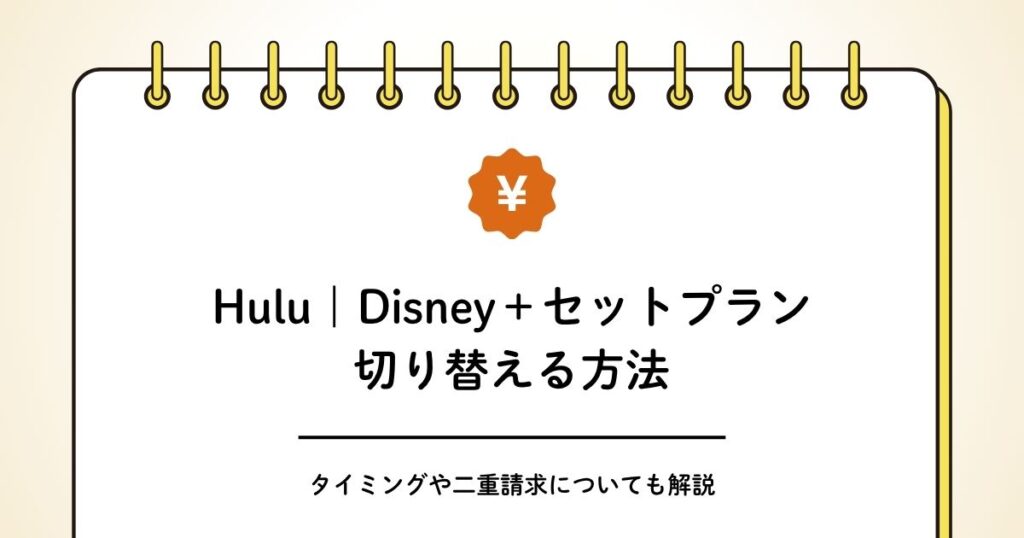 Huluとディズニープラスのセットプランへの切り替え方法と二重請求を避けるタイミング