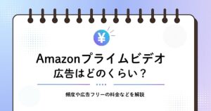Amazonプライムビデオ（アマプラ）の広告はどのくらい？頻度や広告フリーの料金を解説