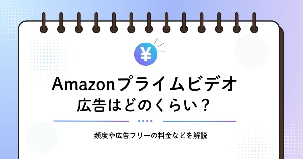 Amazonプライムビデオ（アマプラ）の広告はどのくらい？頻度や広告フリーの料金を解説