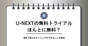U-NEXTの無料トライアルは本当に無料か解説