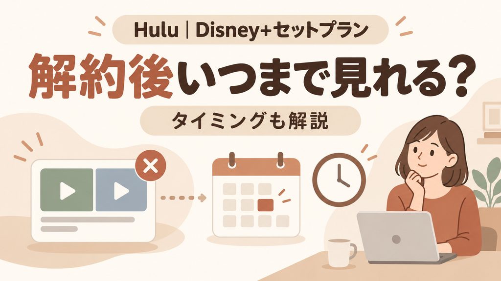 Hulu｜Disney+セットプランは解約後いつまで見れる？解約タイミングも解説