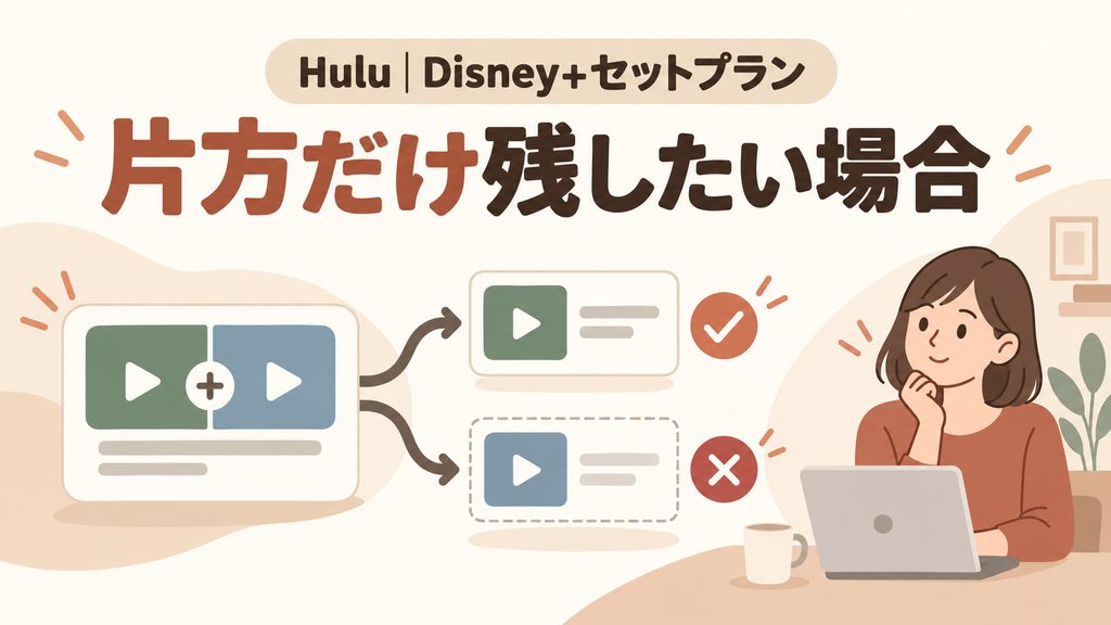 HuluまたはDisney+の片方だけ残したい場合